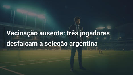 Vacinação ausente: três jogadores desfalcam a seleção argentina