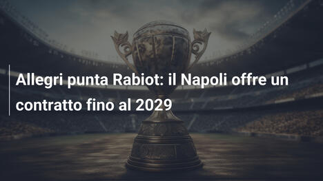 Allegri punta Rabiot: il Napoli offre un contratto fino al 2029