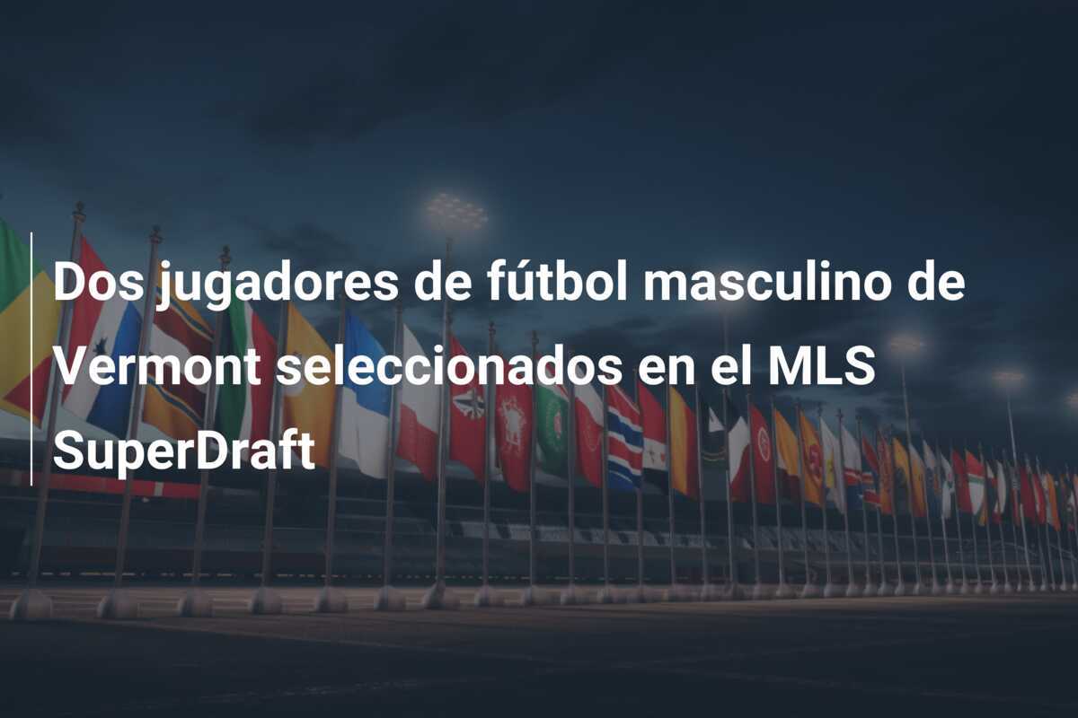 Dos jugadores de fútbol masculino de Vermont seleccionados en el MLS SuperDraft