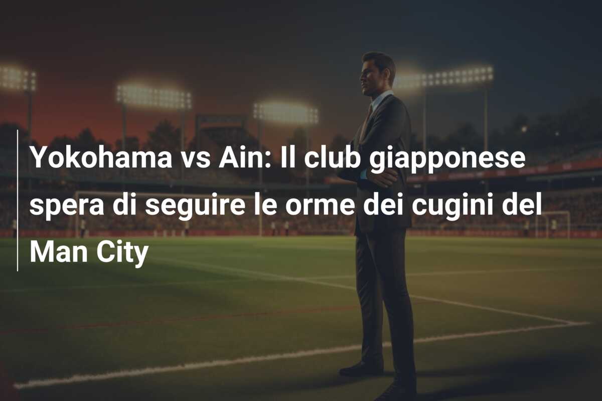 Yokohama vs Ain: Il club giapponese spera di seguire le orme dei cugini del Man City