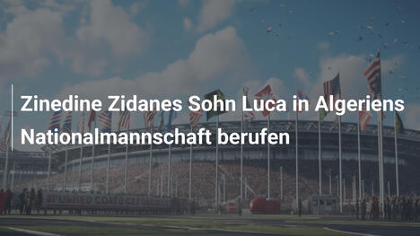 Zinedine Zidanes Sohn Luca in Algeriens Nationalmannschaft berufen