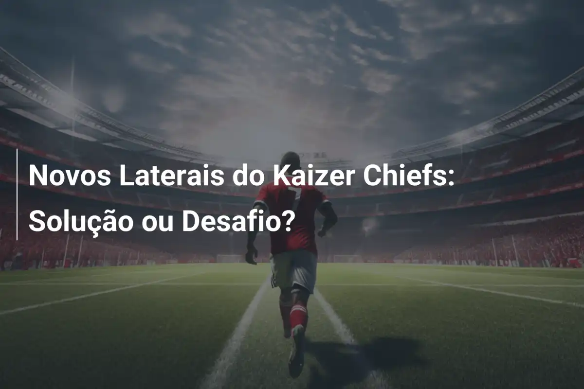 Novos Laterais do Kaizer Chiefs: Solução ou Desafio?