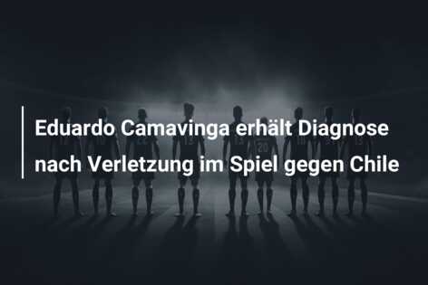 Eduardo Camavinga erhält Diagnose nach Verletzung im Spiel gegen Chile