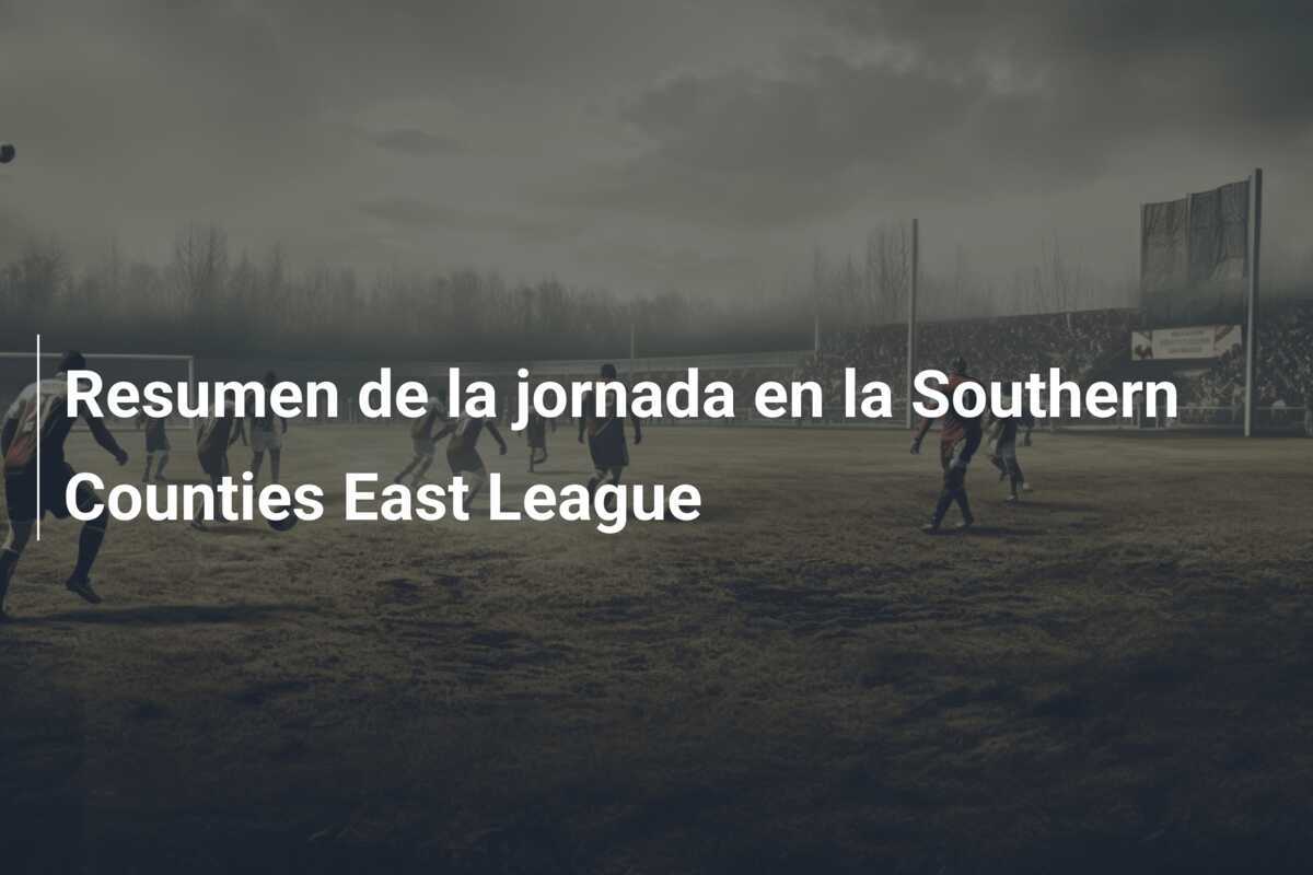 Resumen de la jornada en la Southern Counties East League