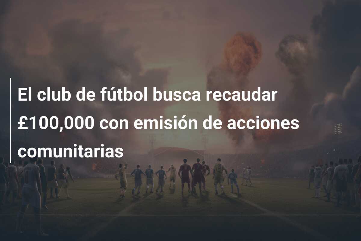 El club de fútbol busca recaudar £100,000 con emisión de acciones comunitarias