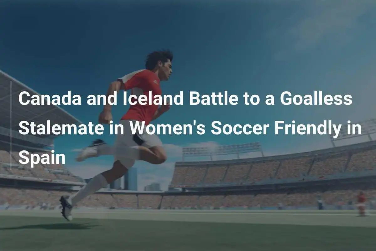 Kanada dan Islandia Berjuang dalam Pertandingan Persahabatan Sepak Bola Wanita di Spanyol yang Berakhir Tanpa Gol