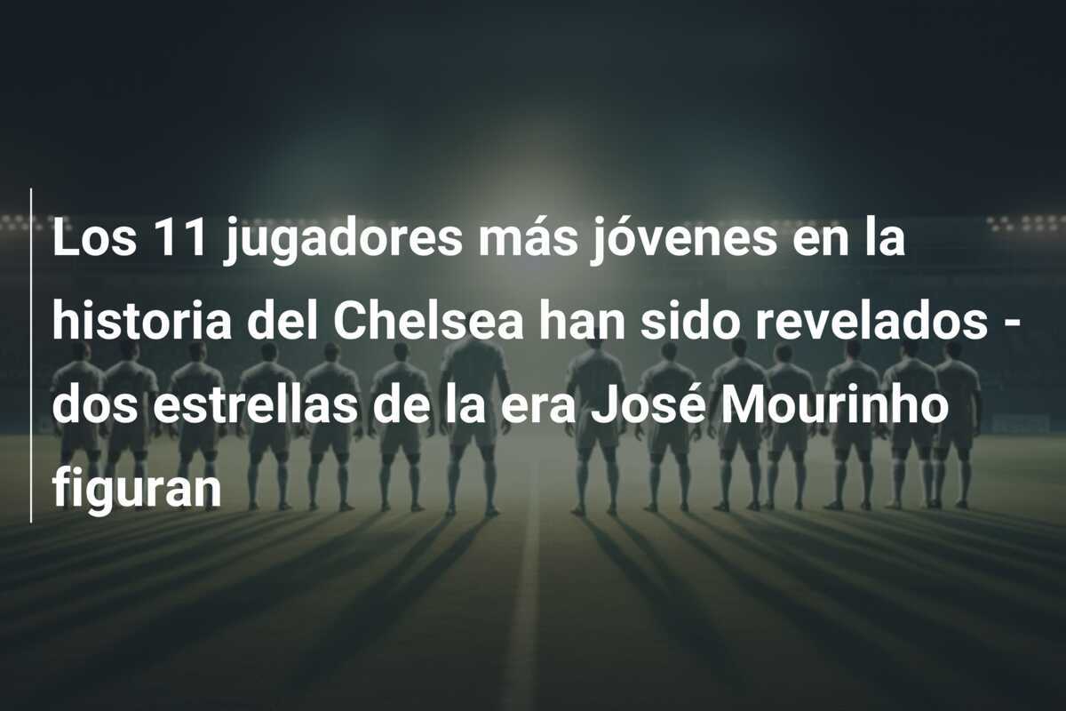 Los 11 jugadores más jóvenes en la historia del Chelsea han sido revelados - dos estrellas de la era José Mourinho figuran