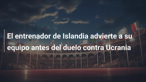 El entrenador de Islandia advierte a su equipo antes del duelo contra Ucrania