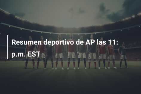 Resumen deportivo de AP las 11: p.m. EST