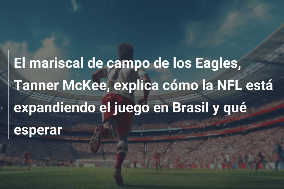 El mariscal de campo de los Eagles, Tanner McKee, explica cómo la NFL está expandiendo el juego en Brasil y qué esperar