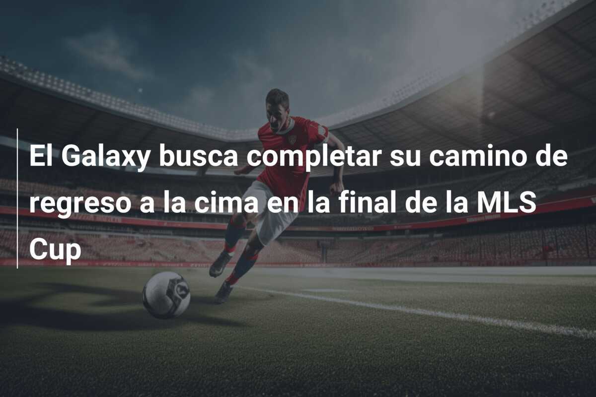 El Galaxy busca completar su camino de regreso a la cima en la final de la MLS Cup
