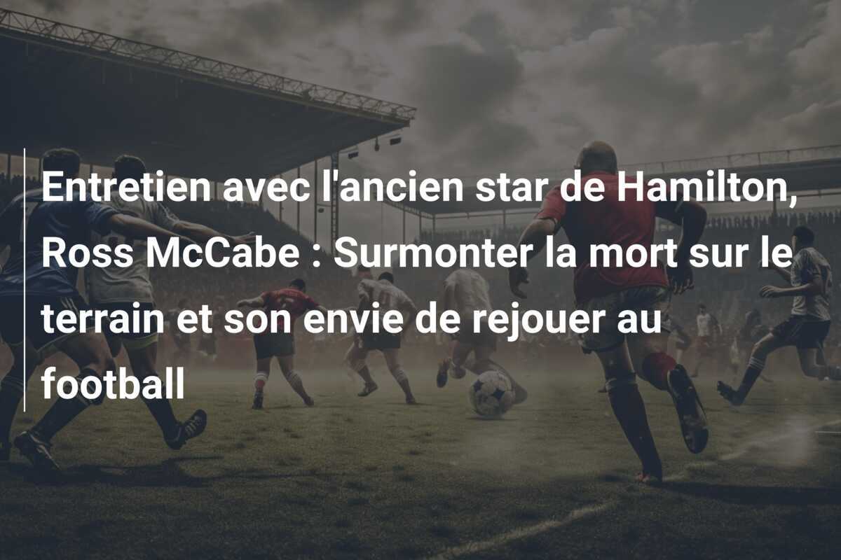 Entretien avec l'ancien star de Hamilton, Ross McCabe : Surmonter la mort sur le terrain et son envie de rejouer au football