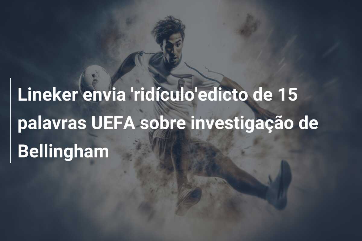 Lineker envia ‘ridículo’edicto de 15 palavras UEFA sobre investigação de Bellingham