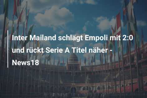 Inter Mailand schlägt Empoli mit 2:0 und rückt Serie A Titel näher – News18