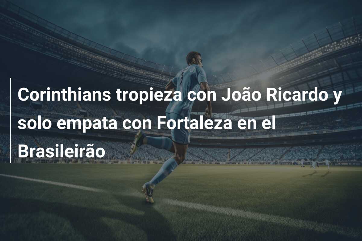 Corinthians tropieza con João Ricardo y solo empata con Fortaleza en el Brasileirão