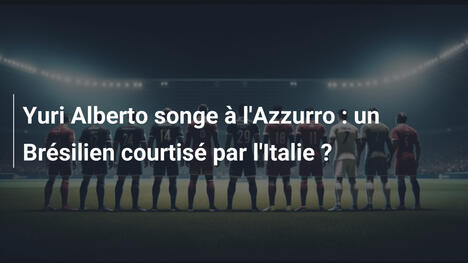 Yuri Alberto songe à l'Azzurro : un Brésilien courtisé par l'Italie ?