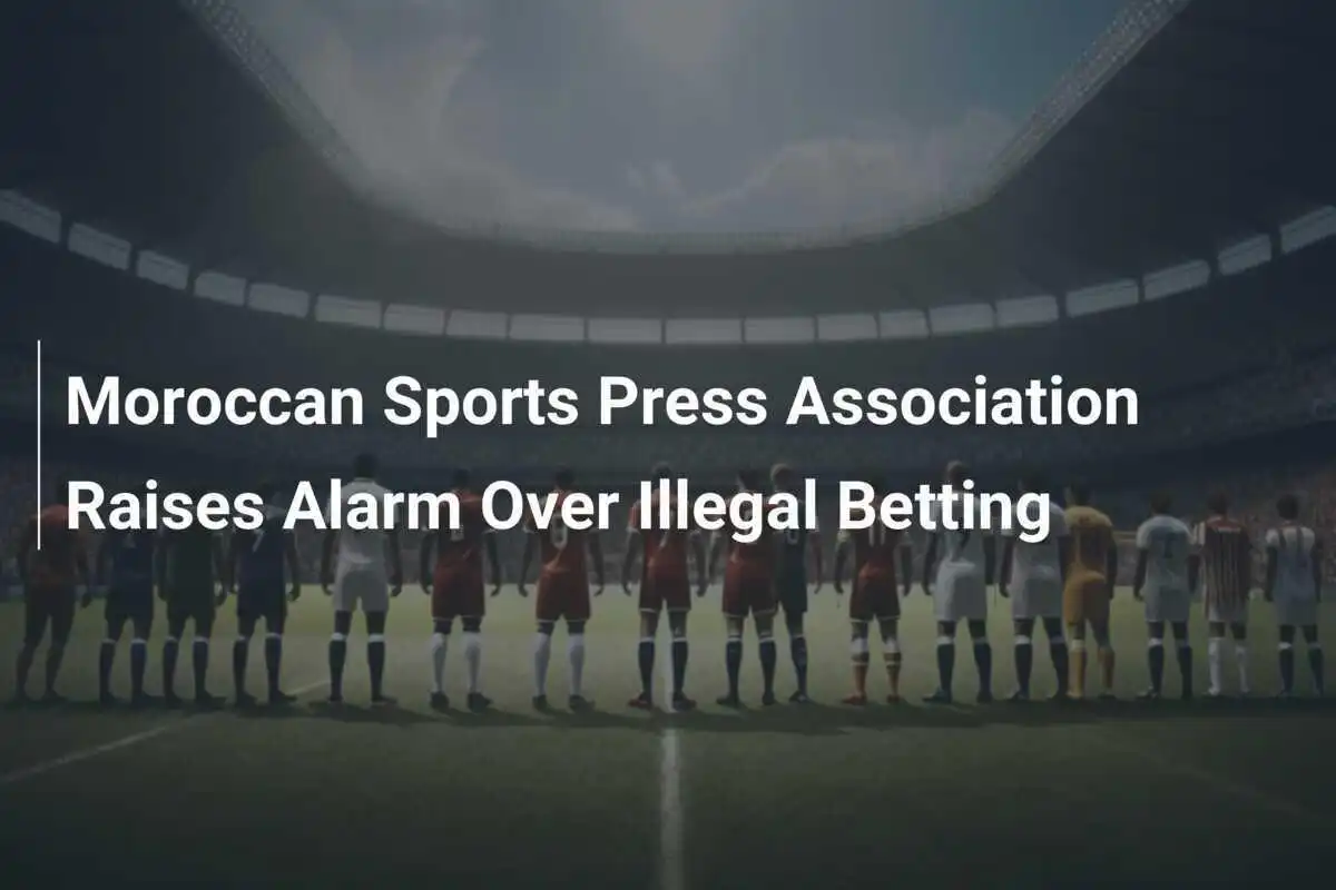 L'Associazione Stampa Sportiva Marocchina Lancia l'Allerta Sulle Scommesse Illegali