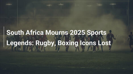 Il Sudafrica piange le leggende sportive del 2025: Rugby e Boxe in lutto