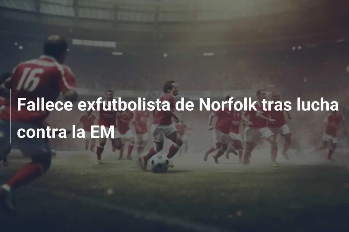Fallece exfutbolista de Norfolk tras lucha contra la EM