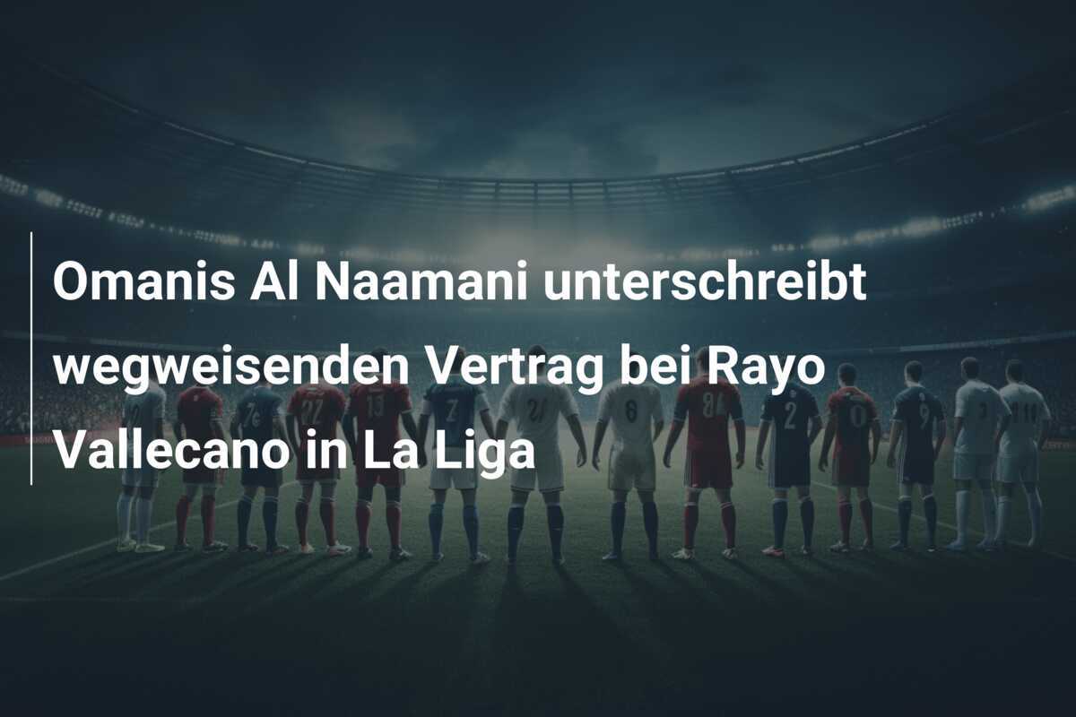 Omanis Al Naamani unterschreibt wegweisenden Vertrag bei Rayo Vallecano in La Liga