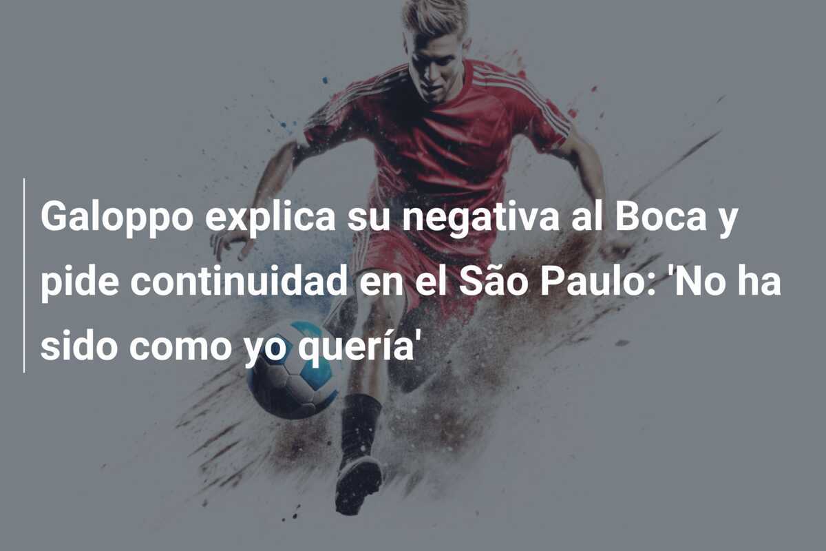 Galoppo explica su negativa al Boca y pide continuidad en el São Paulo: 'No ha sido como yo quería'