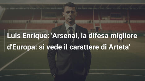 Luis Enrique: 'Arsenal, la difesa migliore d'Europa: si vede il carattere di Arteta'