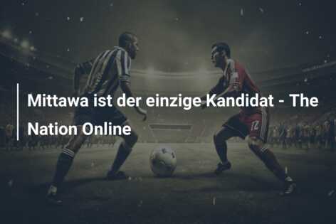 Mittawa ist der einzige Kandidat – The Nation Online