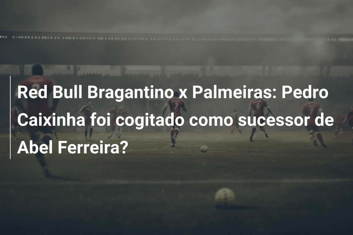 Red Bull Bragantino x Palmeiras: Pedro Caixinha foi cogitado como sucessor de Abel Ferreira?
