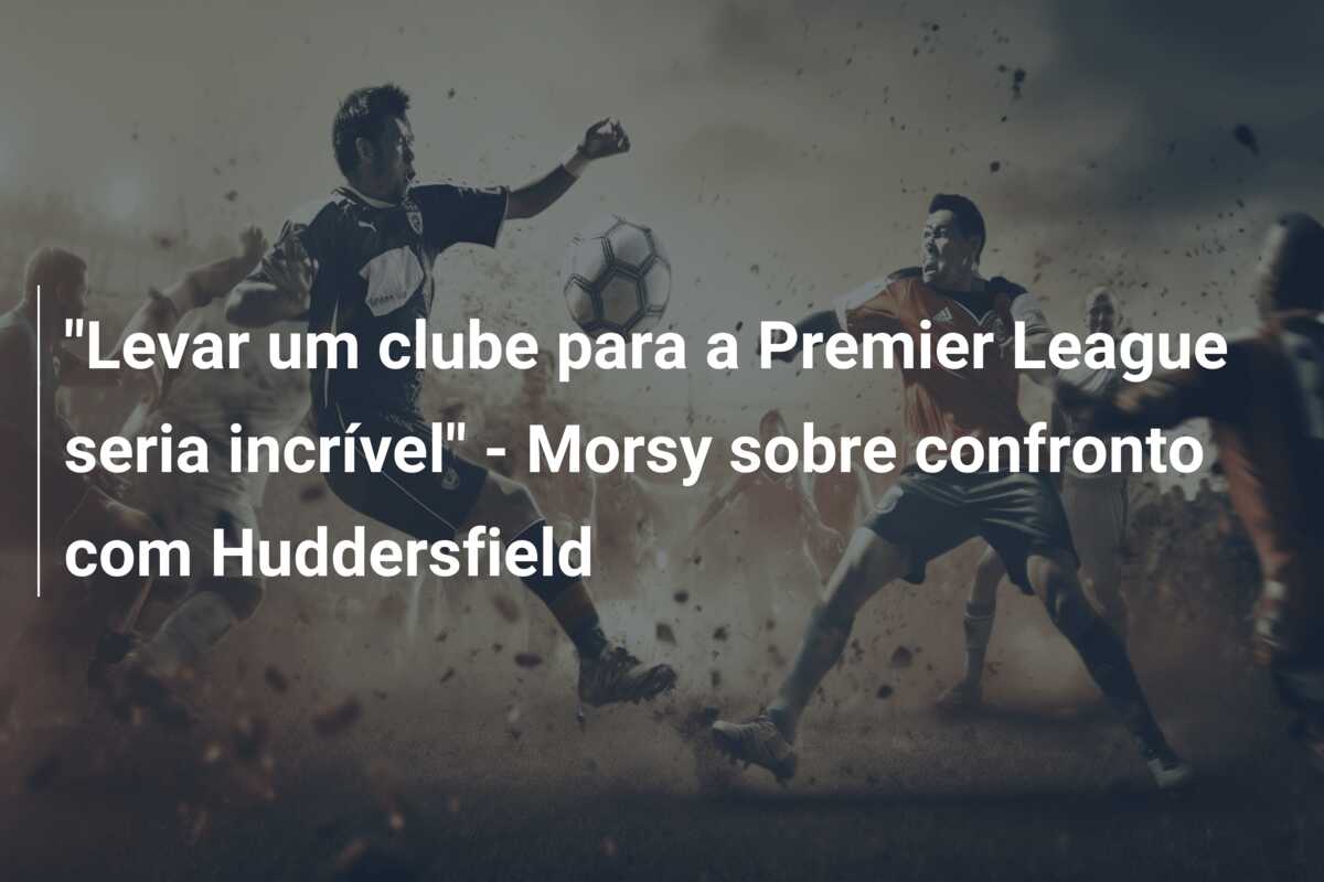 “Levar um clube para a Premier League seria incrível” – Morsy sobre confronto com Huddersfield