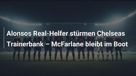 Alonsos Real-Helfer stürmen Chelseas Trainerbank – McFarlane bleibt im Boot