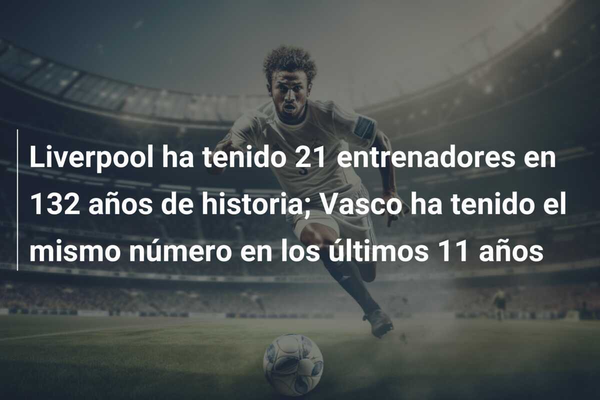 Liverpool ha tenido 21 entrenadores en 132 años de historia; Vasco ha tenido el mismo número en los últimos 11 años