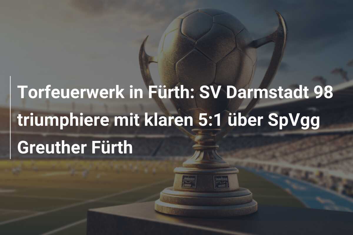 Torfeuerwerk in Fürth: SV Darmstadt 98 triumphiere mit klaren 5:1 über SpVgg Greuther Fürth