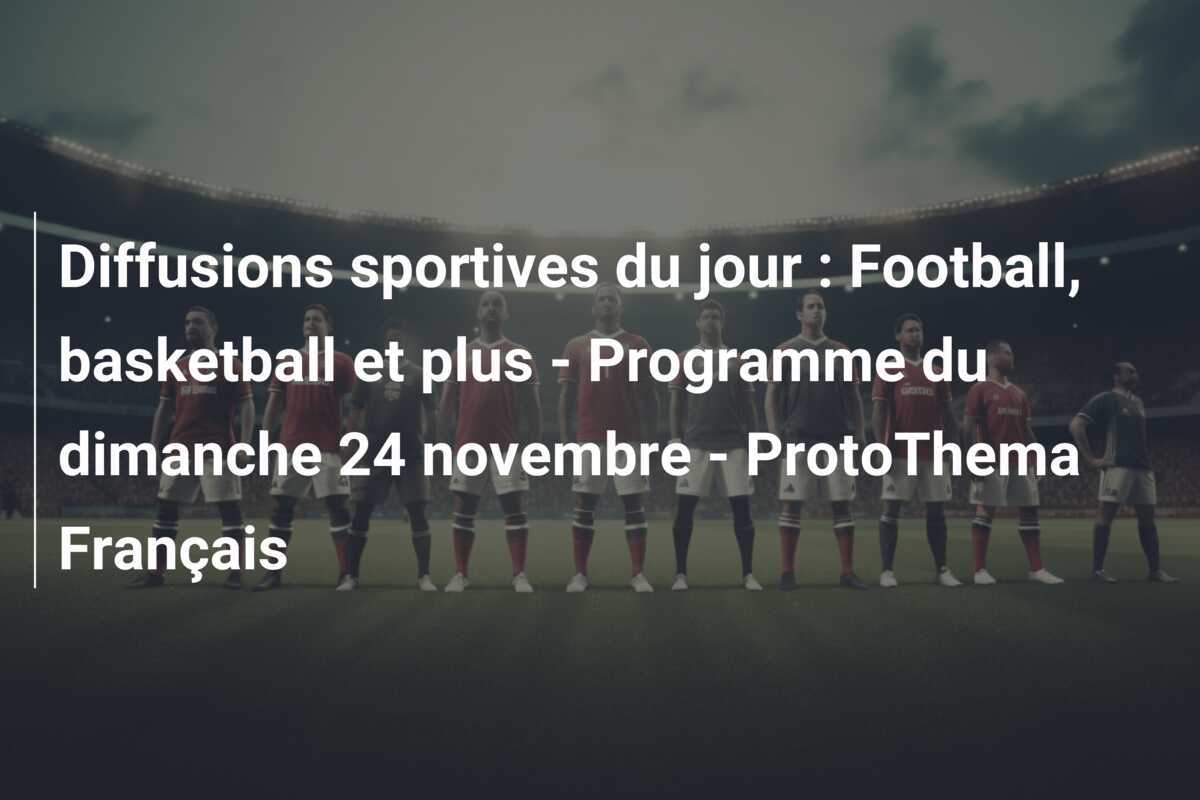 Diffusions sportives du jour : Football, basketball et plus - Programme du dimanche 24 novembre - ProtoThema Français