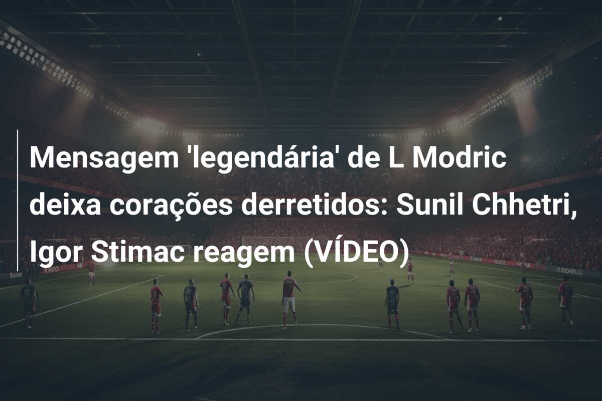 Mensagem ‘legendária’ de L Modric deixa corações derretidos: Sunil Chhetri, Igor Stimac reagem (VÍDEO)