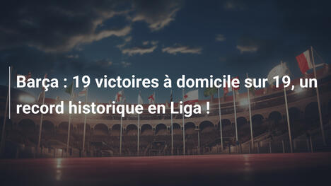 Barça : 19 victoires à domicile sur 19, un record historique en Liga !