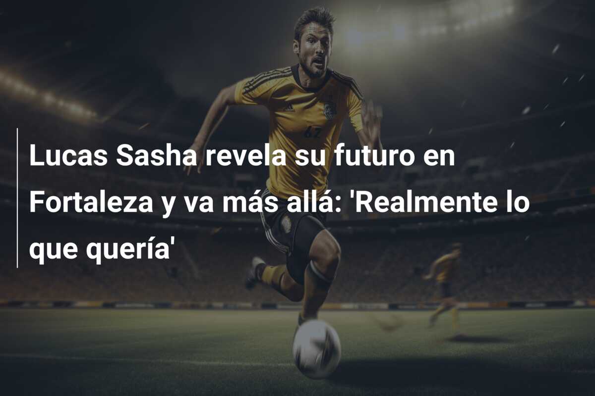 Lucas Sasha revela su futuro en Fortaleza y va más allá: ‘Realmente lo que quería’