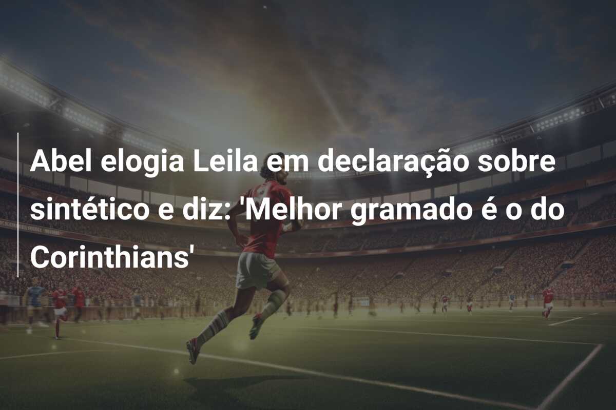 Abel elogia Leila em declaração sobre sintético e diz: ‘Melhor gramado é o do Corinthians’