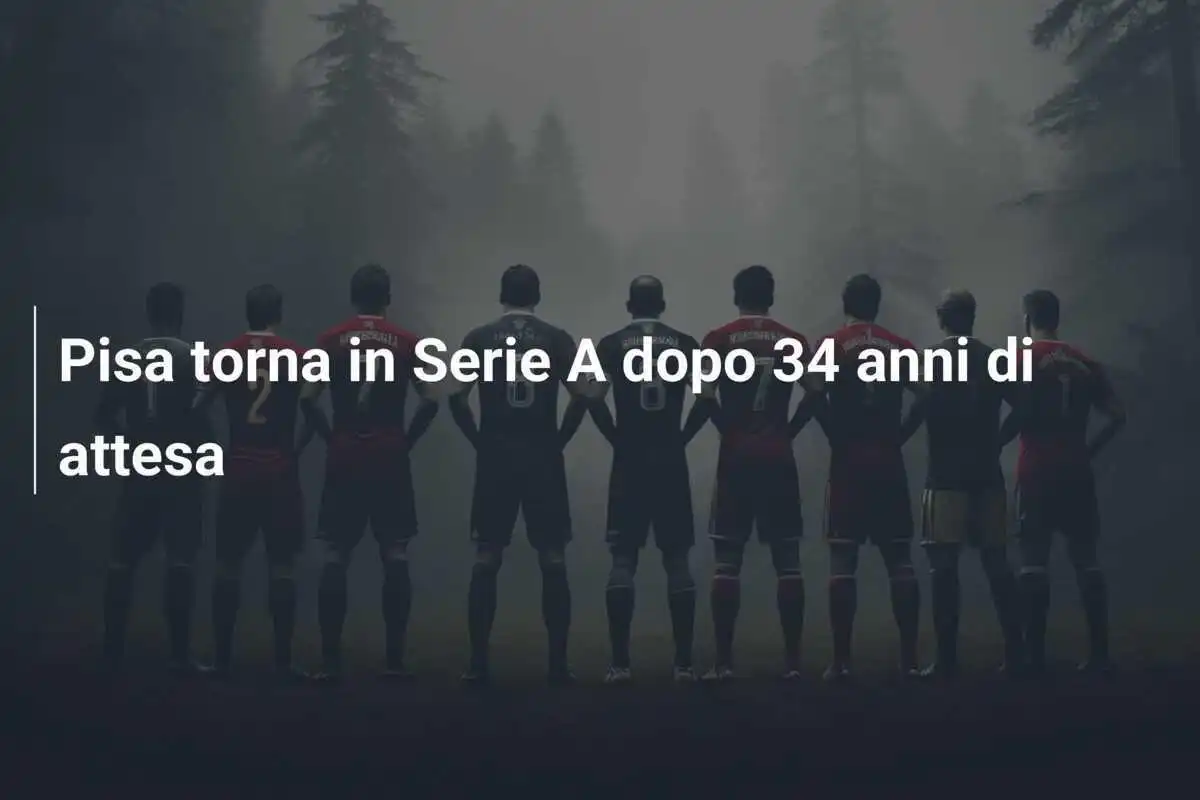 Pisa torna in Serie A dopo 34 anni di attesa