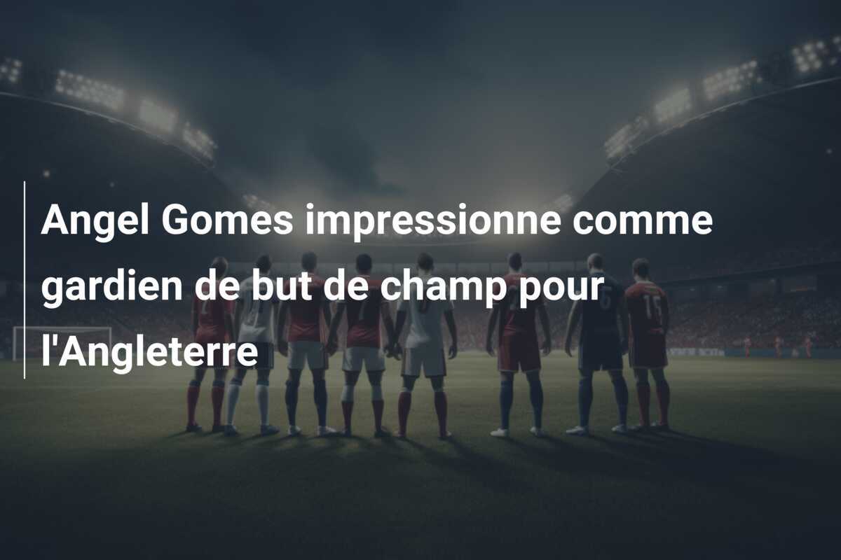 Angel Gomes impressionne comme gardien de but de champ pour l'Angleterre