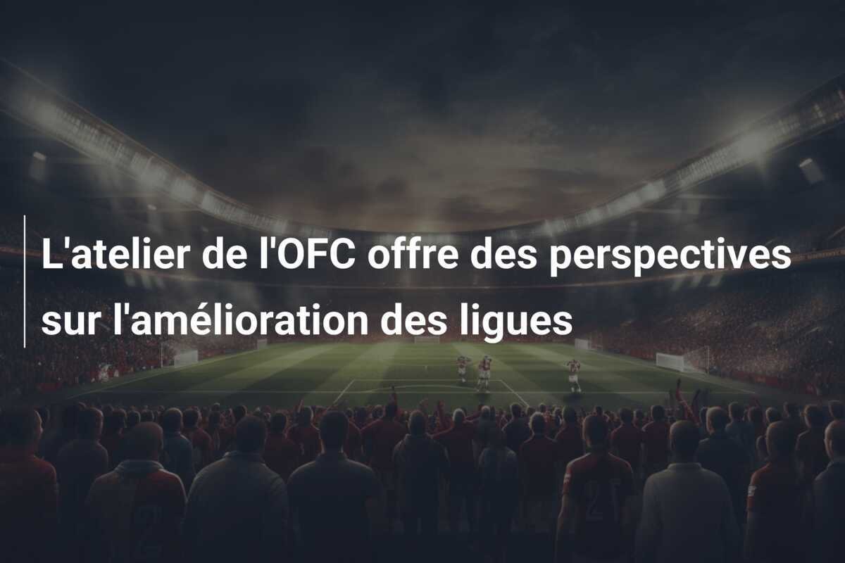L'atelier de l'OFC offre des perspectives sur l'amélioration des ligues