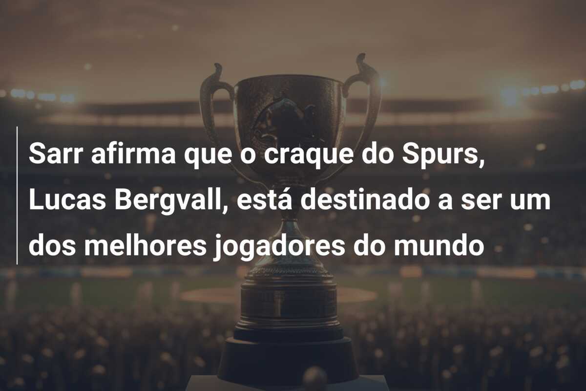 Sarr afirma que o craque do Spurs, Lucas Bergvall, está destinado a ser um dos melhores jogadores do mundo