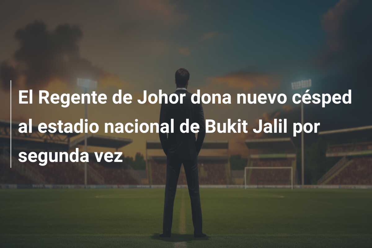 El Regente de Johor dona nuevo césped al estadio nacional de Bukit Jalil por segunda vez