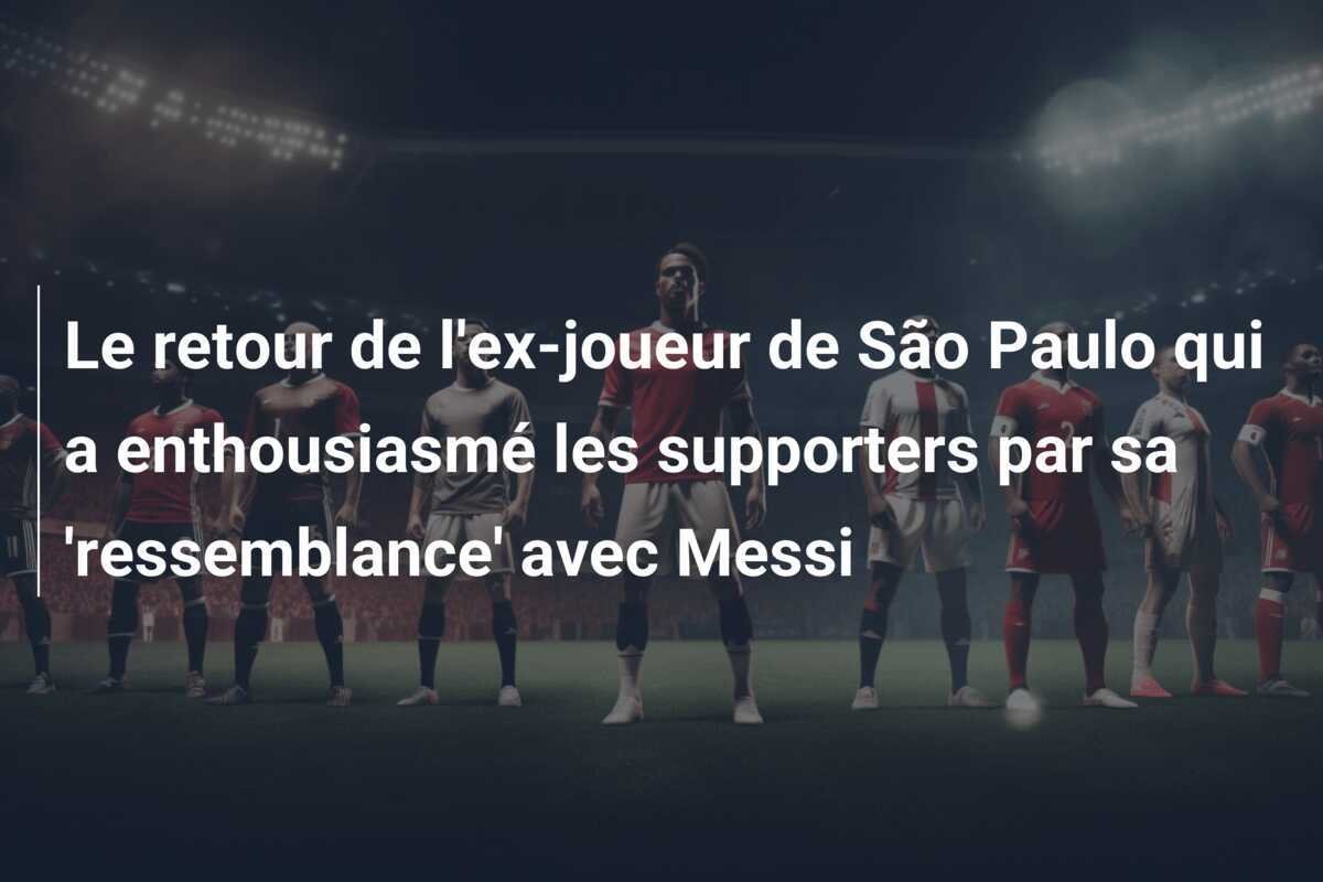 Le retour de l'ex-joueur de São Paulo qui a enthousiasmé les supporters par sa 'ressemblance' avec Messi