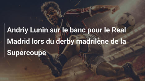 Andriy Lunin sur le banc pour le Real Madrid lors du derby madrilène de la Supercoupe