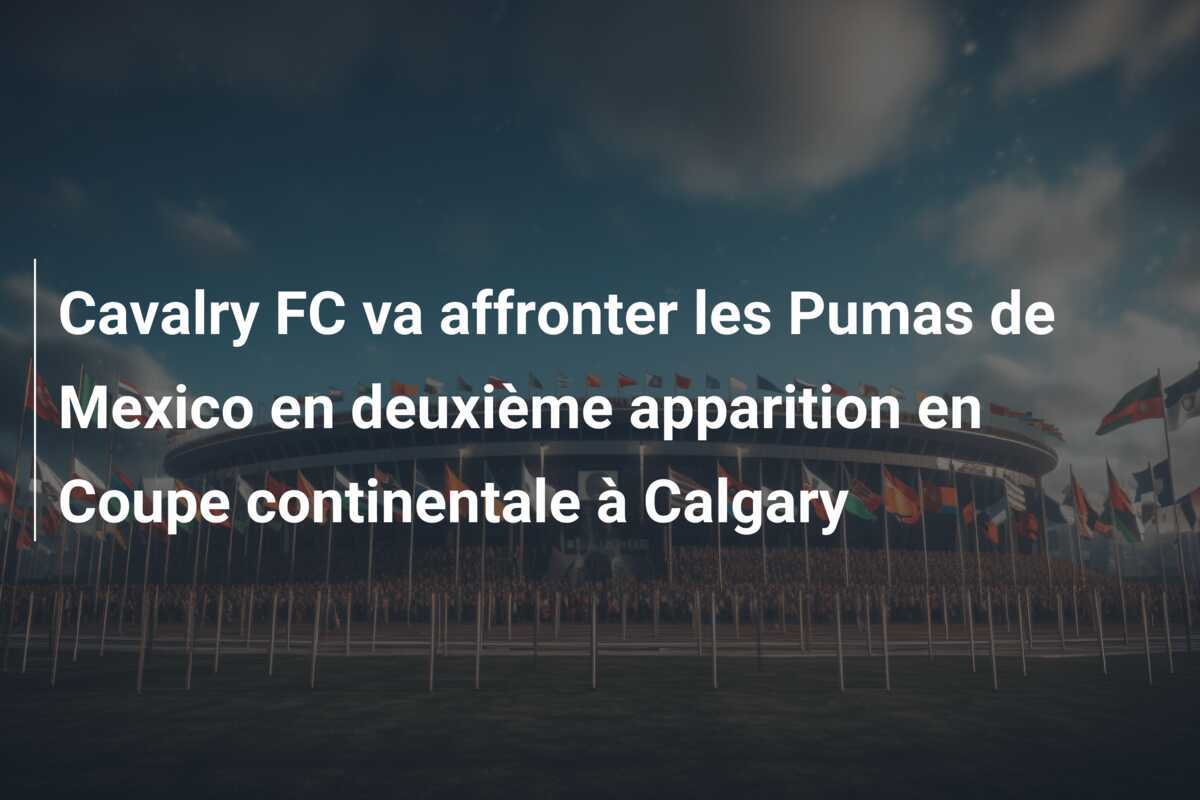 Cavalry FC va affronter les Pumas de Mexico en deuxième apparition en Coupe continentale à Calgary