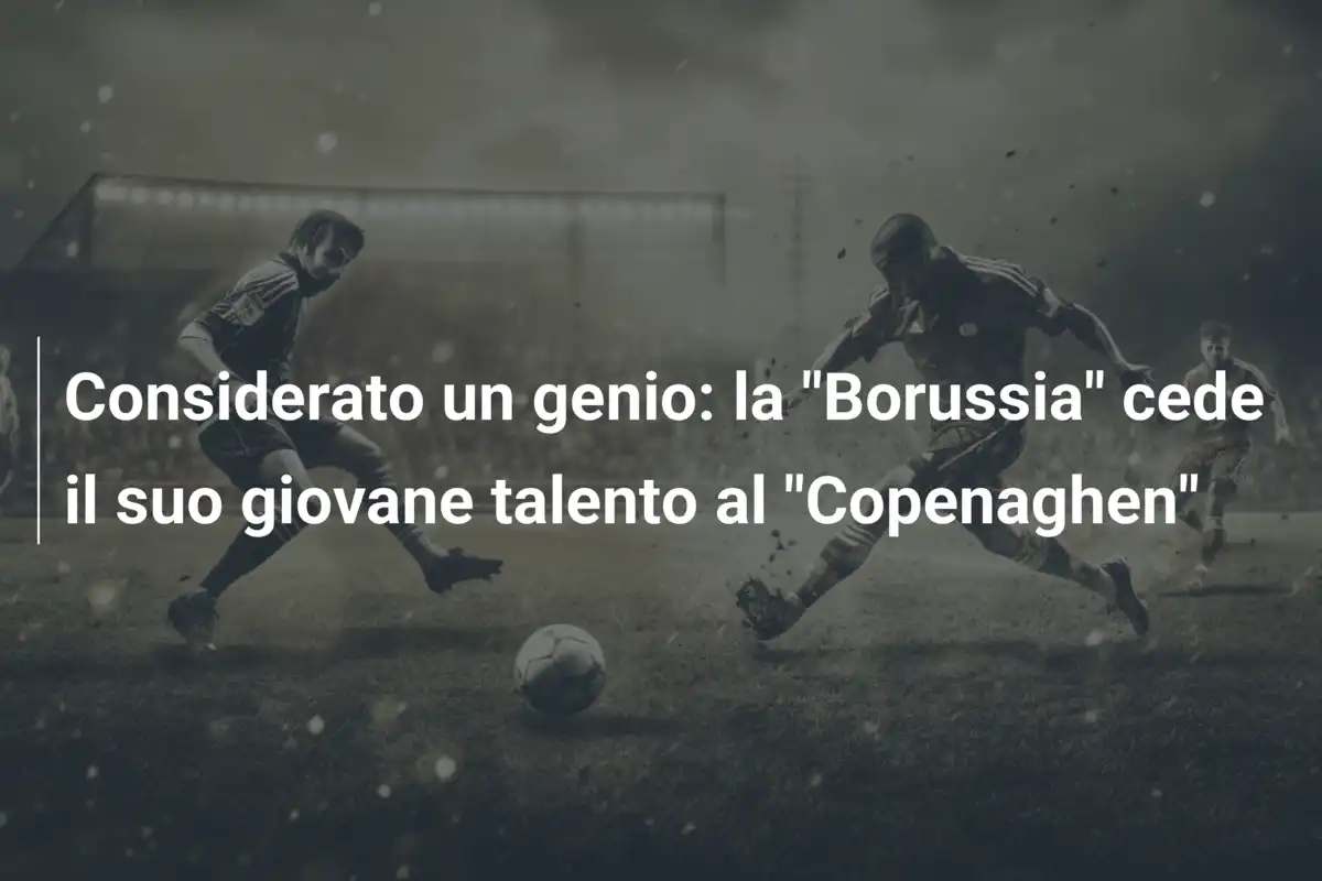 Considerato un genio: la "Borussia" cede il suo giovane talento al "Copenaghen"
