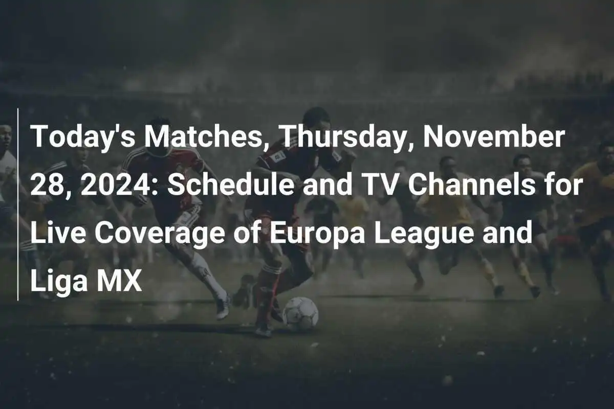Heutige Spiele, Donnerstag, 28. November 2024: Spielplan und TV-Kanäle für die Live-Berichterstattung der Europa League und Liga MX