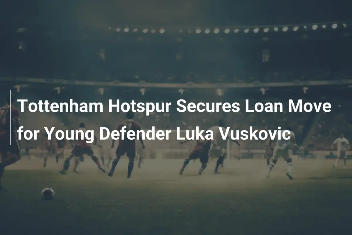 Tottenham Hotspur Fecha Empréstimo do Jovem Defensor Luka Vuskovic