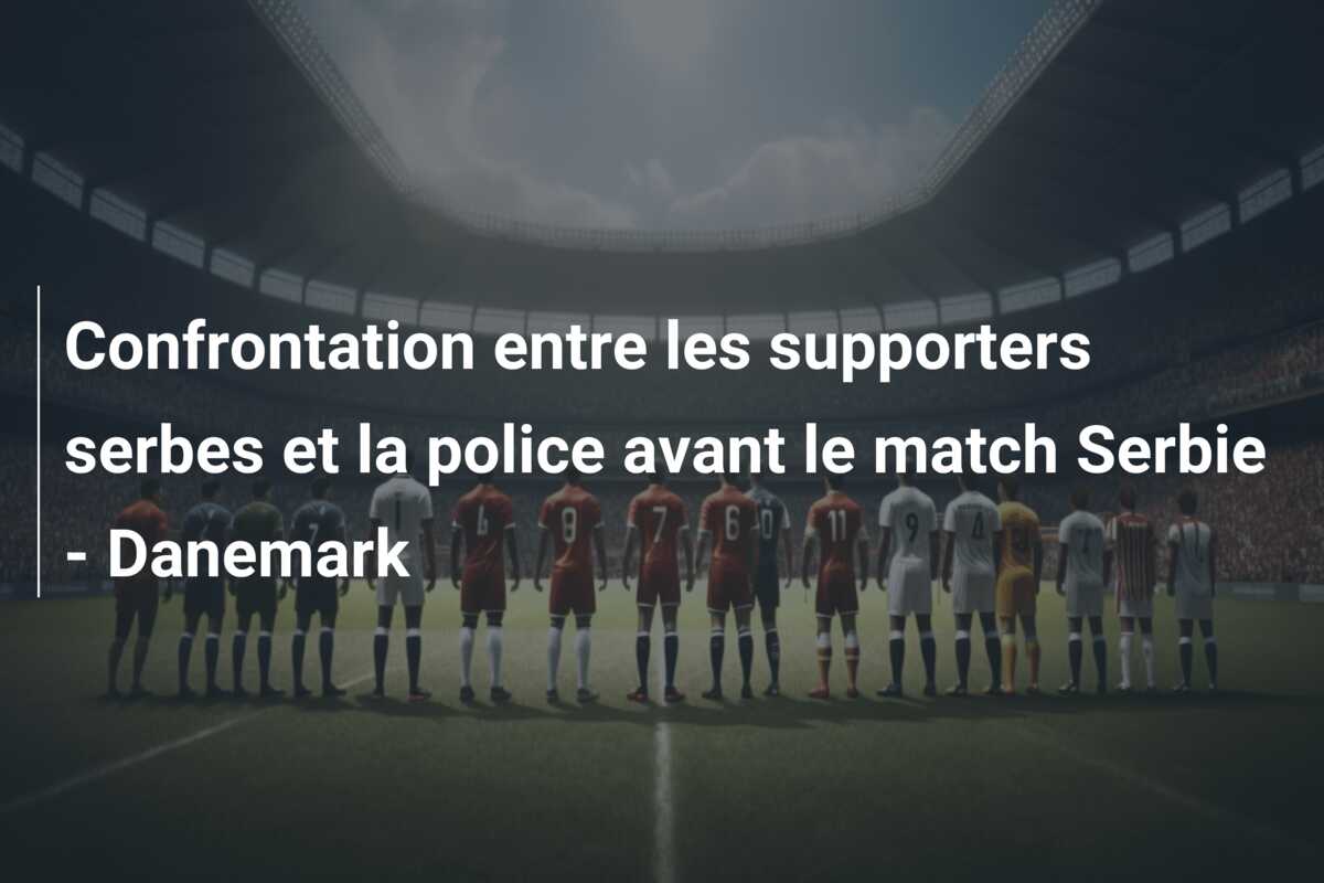 Confrontation entre les supporters serbes et la police avant le match Serbie – Danemark