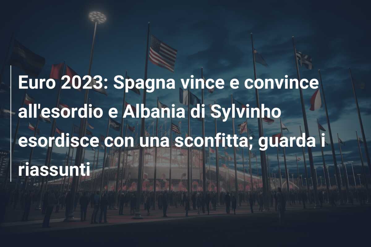 Euro 2023: Spagna vince e convince all’esordio e Albania di Sylvinho esordisce con una sconfitta; guarda i riassunti
